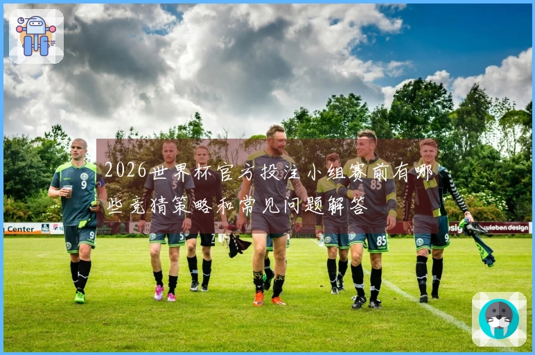 2026世界杯官方投注小组赛前有哪些竞猜策略和常见问题解答